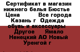 Сертификат в магазин нижнего белья Бюстье  › Цена ­ 800 - Все города, Казань г. Одежда, обувь и аксессуары » Другое   . Ямало-Ненецкий АО,Новый Уренгой г.